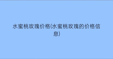 水蜜桃玫瑰价格(水蜜桃玫瑰的价格信息)