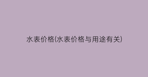 水表价格(水表价格与用途有关)