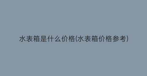 水表箱是什么价格(水表箱价格参考)