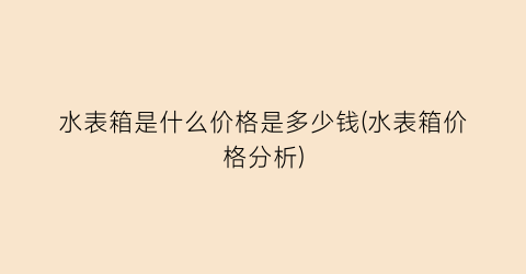 水表箱是什么价格是多少钱(水表箱价格分析)
