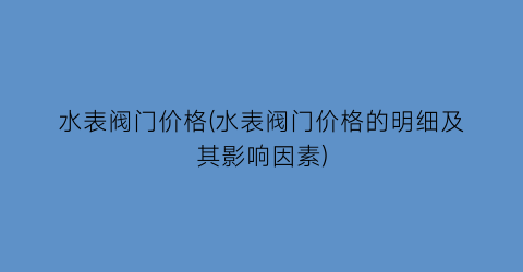 水表阀门价格(水表阀门价格的明细及其影响因素)