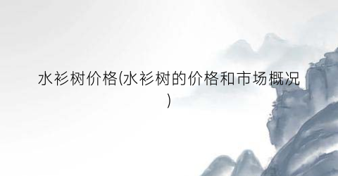水衫树价格(水衫树的价格和市场概况)