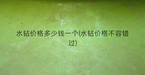 “水钻价格多少钱一个(水钻价格不容错过)