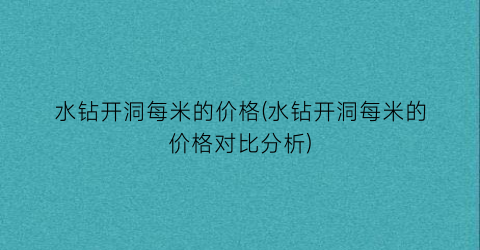 水钻开洞每米的价格(水钻开洞每米的价格对比分析)
