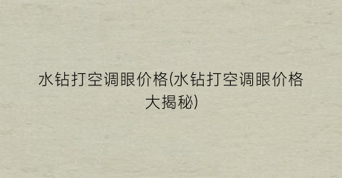 水钻打空调眼价格(水钻打空调眼价格大揭秘)