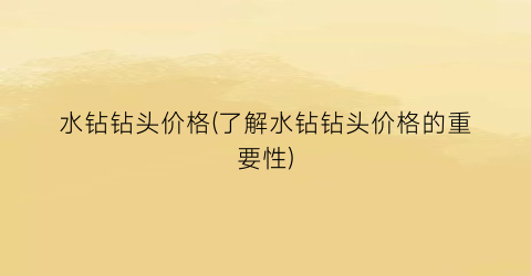 水钻钻头价格(了解水钻钻头价格的重要性)