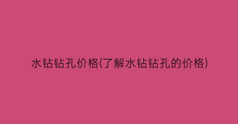 “水钻钻孔价格(了解水钻钻孔的价格)