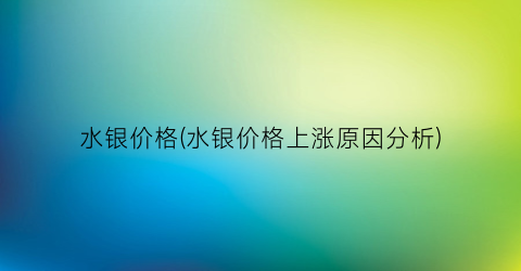 “水银价格(水银价格上涨原因分析)