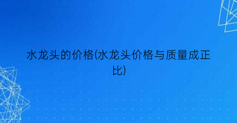 水龙头的价格(水龙头价格与质量成正比)