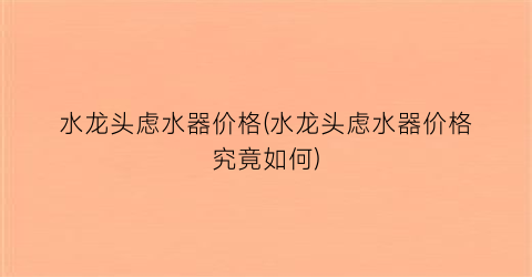 “水龙头虑水器价格(水龙头虑水器价格究竟如何)