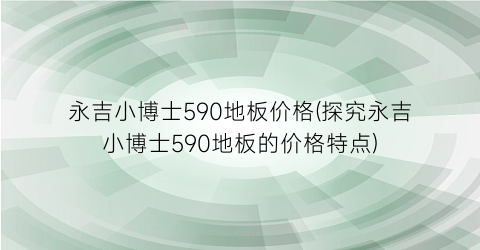 永吉小博士590地板价格(探究永吉小博士590地板的价格特点)