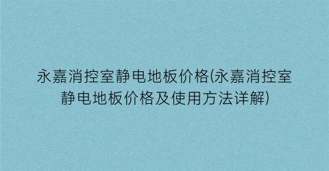 “永嘉消控室静电地板价格(永嘉消控室静电地板价格及使用方法详解)