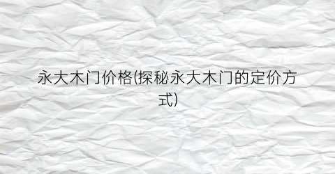永大木门价格(探秘永大木门的定价方式)
