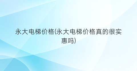 永大电梯价格(永大电梯价格真的很实惠吗)