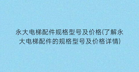 永大电梯配件规格型号及价格(了解永大电梯配件的规格型号及价格详情)
