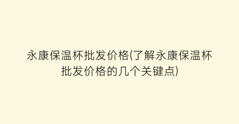 永康保温杯批发价格(了解永康保温杯批发价格的几个关键点)