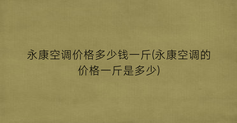 永康空调价格多少钱一斤(永康空调的价格一斤是多少)