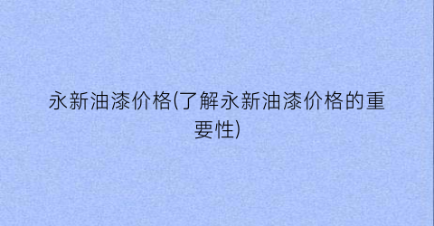 “永新油漆价格(了解永新油漆价格的重要性)