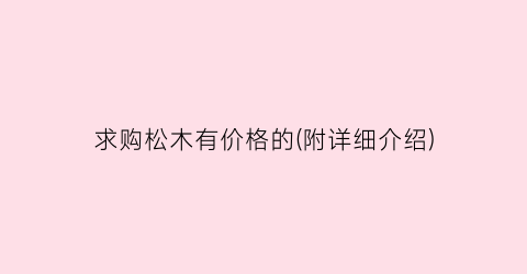 “求购松木有价格的(附详细介绍)