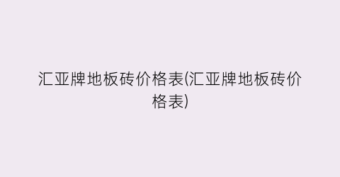 汇亚牌地板砖价格表(汇亚牌地板砖价格表)