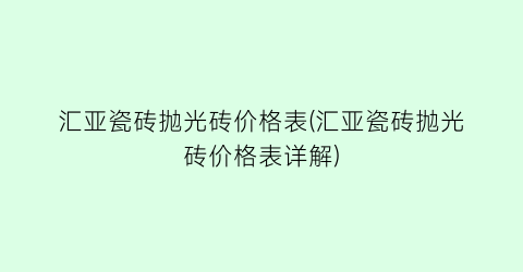 汇亚瓷砖抛光砖价格表(汇亚瓷砖抛光砖价格表详解)