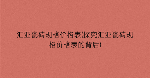 汇亚瓷砖规格价格表(探究汇亚瓷砖规格价格表的背后)