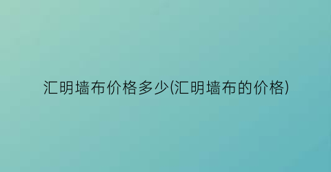 汇明墙布价格多少(汇明墙布的价格)