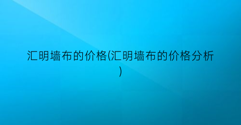 汇明墙布的价格(汇明墙布的价格分析)