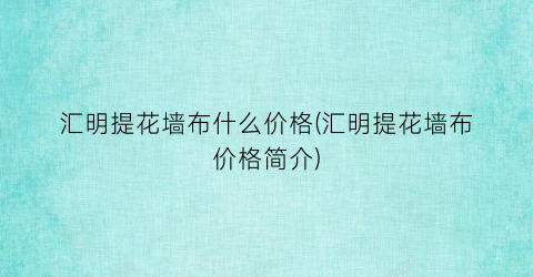 “汇明提花墙布什么价格(汇明提花墙布价格简介)