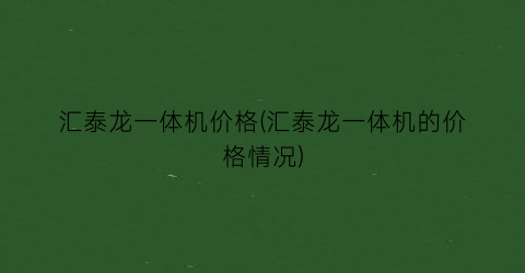 汇泰龙一体机价格(汇泰龙一体机的价格情况)