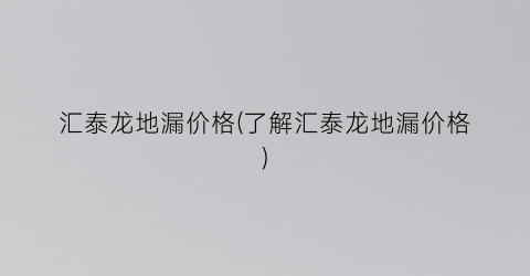 汇泰龙地漏价格(了解汇泰龙地漏价格)
