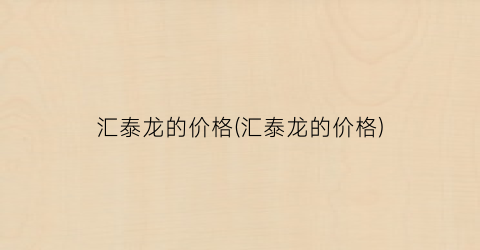 汇泰龙的价格(汇泰龙的价格)