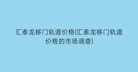 汇泰龙移门轨道价格(汇泰龙移门轨道价格的市场调查)