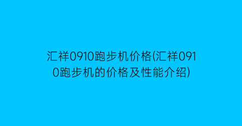 汇祥0910跑步机价格(汇祥0910跑步机的价格及性能介绍)