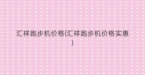 汇祥跑步机价格(汇祥跑步机价格实惠)