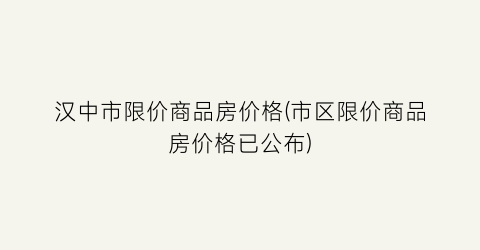 汉中市限价商品房价格(市区限价商品房价格已公布)