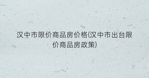汉中市限价商品房价格(汉中市出台限价商品房政策)