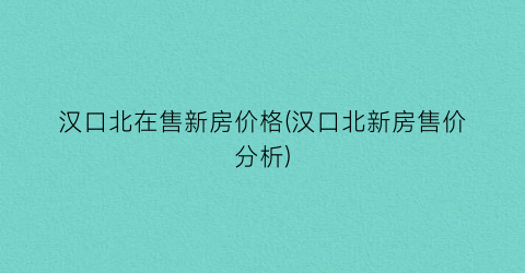 汉口北在售新房价格(汉口北新房售价分析)
