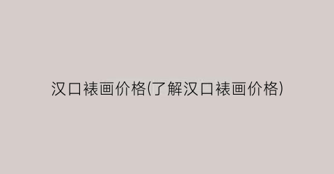 汉口裱画价格(了解汉口裱画价格)