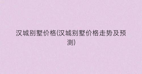 汉城别墅价格(汉城别墅价格走势及预测)