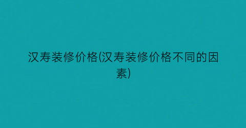 汉寿装修价格(汉寿装修价格不同的因素)