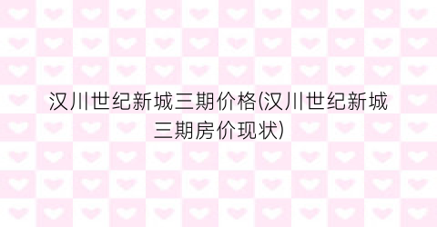 “汉川世纪新城三期价格(汉川世纪新城三期房价现状)