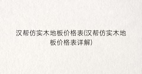 汉帮仿实木地板价格表(汉帮仿实木地板价格表详解)