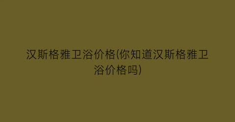 汉斯格雅卫浴价格(你知道汉斯格雅卫浴价格吗)