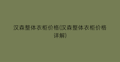 “汉森整体衣柜价格(汉森整体衣柜价格详解)