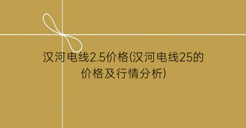 “汉河电线2.5价格(汉河电线25的价格及行情分析)