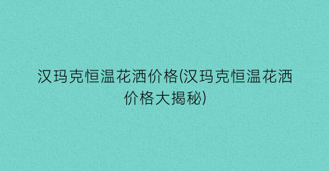 汉玛克恒温花洒价格(汉玛克恒温花洒价格大揭秘)
