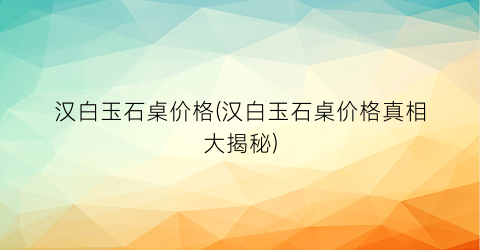 汉白玉石桌价格(汉白玉石桌价格真相大揭秘)