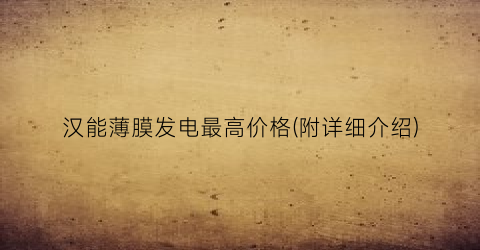 汉能薄膜发电最高价格(附详细介绍)