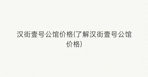 汉街壹号公馆价格(了解汉街壹号公馆价格)